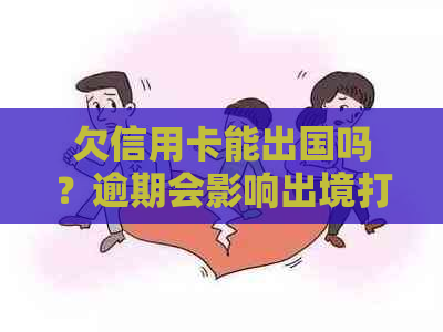 欠信用卡能出国吗？逾期会影响出境打工吗？