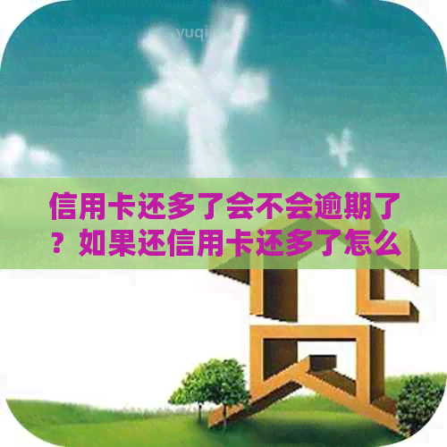 信用卡还多了会不会逾期了？如果还信用卡还多了怎么办？