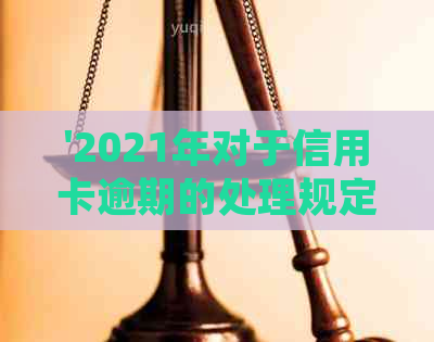 '2021年对于信用卡逾期的处理规定和政策——最新进展与影响'