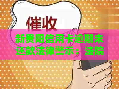 新贵阳信用卡逾期未还款法律警示：法院通知短信详述后果与解决办法