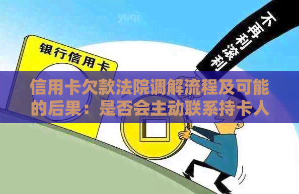 信用卡欠款法院调解流程及可能的后果：是否会主动联系持卡人？如何应对？