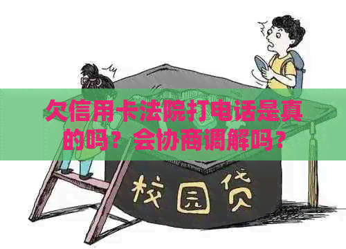 欠信用卡法院打电话是真的吗？会协商调解吗？