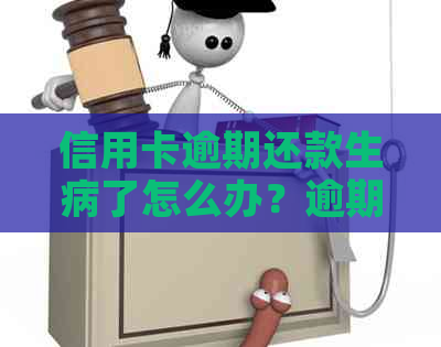 信用卡逾期还款生病了怎么办？逾期还款后的健问题如何解决？