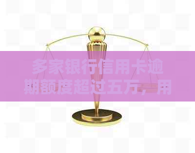 多家银行信用卡逾期额度超过五万，用户该如何应对和解决？