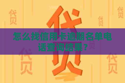 怎么找信用卡逾期名单电话查询结果？