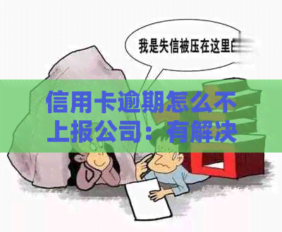 信用卡逾期怎么不上报公司：有解决方法吗？