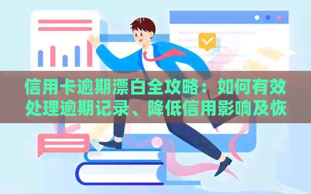 信用卡逾期漂白全攻略：如何有效处理逾期记录、降低信用影响及恢复信用评分