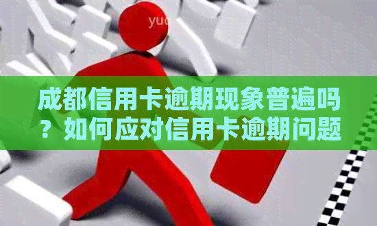 成都信用卡逾期现象普遍吗？如何应对信用卡逾期问题？