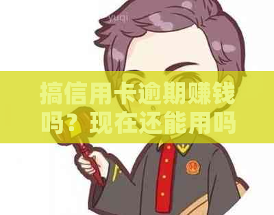 搞信用卡逾期赚钱吗？现在还能用吗？安全吗？逾期了信用卡还能用吗？