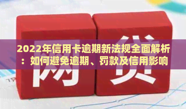 2022年信用卡逾期新法规全面解析：如何避免逾期、罚款及信用影响