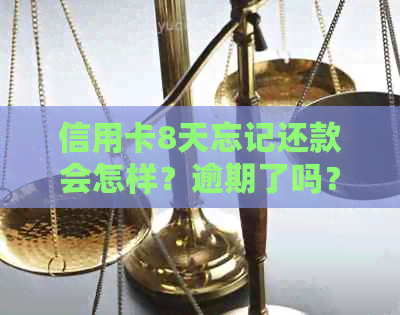 信用卡8天忘记还款会怎样？逾期了吗？如何处理？