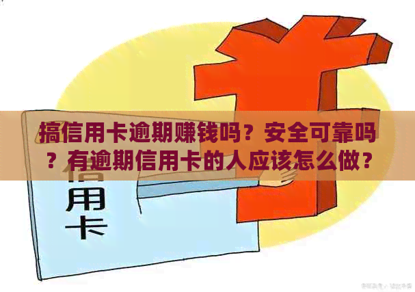 搞信用卡逾期赚钱吗？安全可靠吗？有逾期信用卡的人应该怎么做？