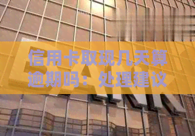 信用卡取现几天算逾期吗：处理建议及手续费揭秘