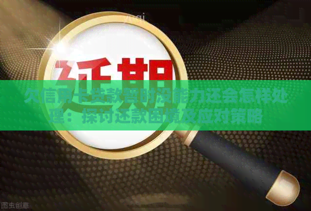 欠信用卡贷款暂时没能力还会怎样处理：探讨还款困境及应对策略