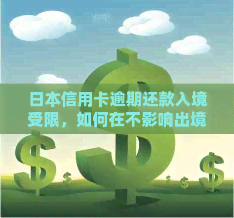 信用卡逾期还款入境受限，如何在不影响出境的情况下解决？