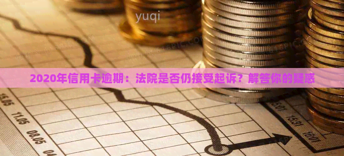 2020年信用卡逾期：法院是否仍接受起诉？解答你的疑惑