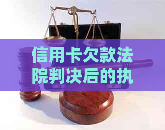 信用卡欠款法院判决后的执行流程：了解详细情况并采取措避免逾期