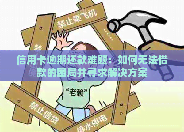 信用卡逾期还款难题：如何无法借款的困局并寻求解决方案