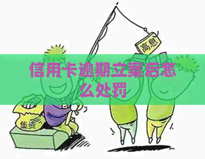 信用卡逾期立案后怎么处罚