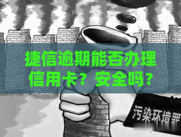 捷信逾期能否办理信用卡？安全吗？现在可以吗？