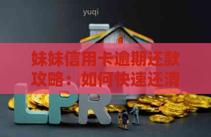 妹妹信用卡逾期还款攻略：如何快速还清债务并避免影响信用评分