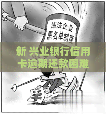 新 兴业银行信用卡逾期还款困难，如何解决？