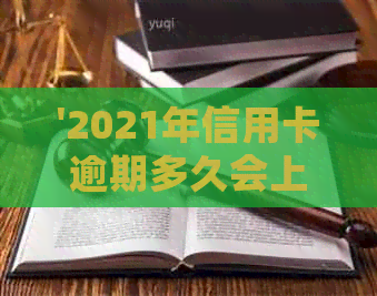 '2021年信用卡逾期多久会上：具体时间与记录影响解析'