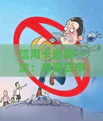 信用卡逾期一次：对房贷申请的影响及其解决方案