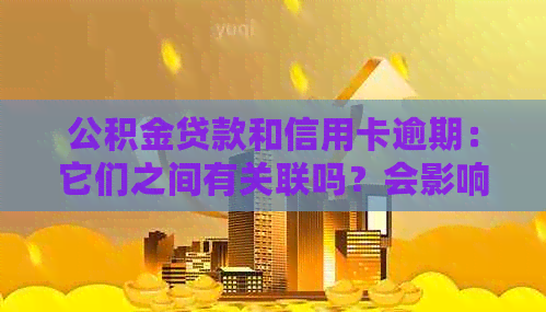 公积金贷款和信用卡逾期：它们之间有关联吗？会影响我的贷款申请吗？