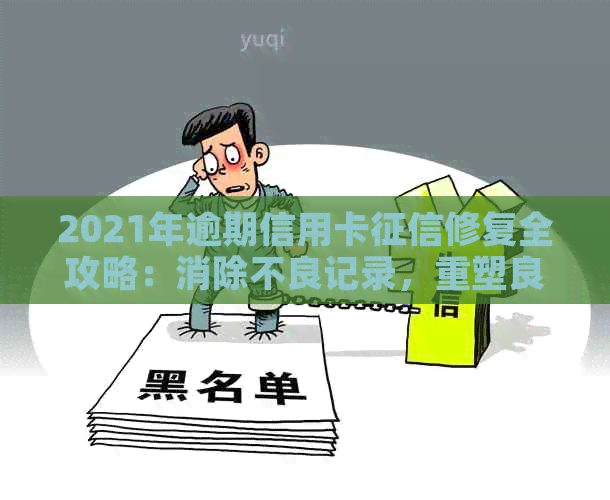 2021年逾期信用卡修复全攻略：消除不良记录，重塑良好信用