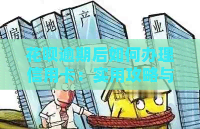 花呗逾期后如何办理信用卡：实用攻略与建议