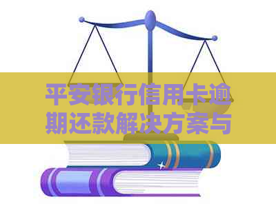 平安银行信用卡逾期还款解决方案与建议