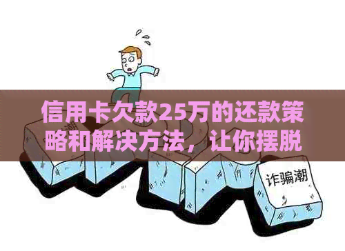 信用卡欠款25万的还款策略和解决方法，让你摆脱债务困扰