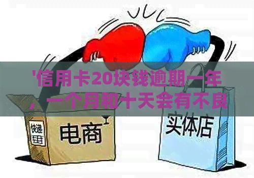 '信用卡20块钱逾期一年，一个月和十天会有不良记录吗？'