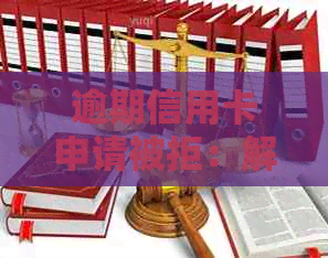 逾期信用卡申请被拒：解决策略与建议