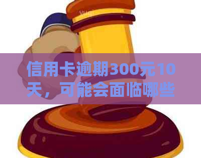 信用卡逾期300元10天，可能会面临哪些后果和解决方法？