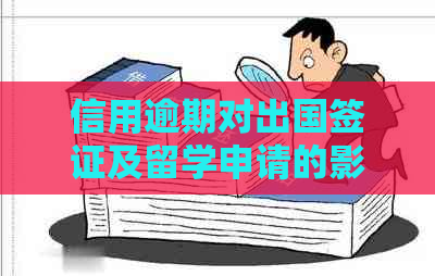 信用逾期对出国签证及留学申请的影响及相关解决办法全面解析