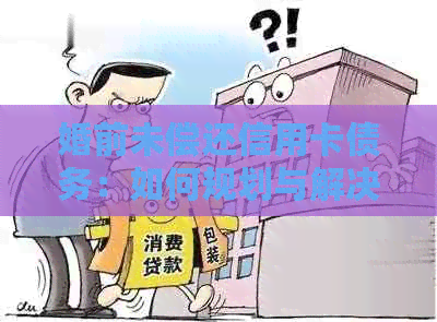 婚前未偿还信用卡债务：如何规划与解决？