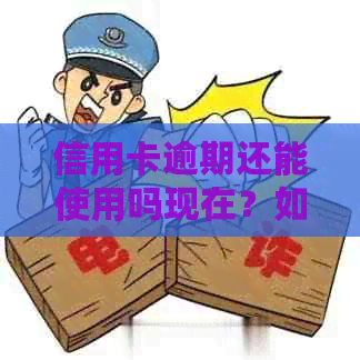 信用卡逾期还能使用吗现在？如何处理？