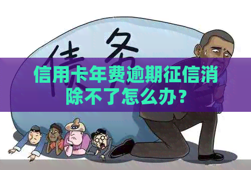 信用卡年费逾期消除不了怎么办？