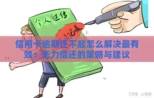 信用卡逾期还不起怎么解决最有效：无力偿还的策略与建议