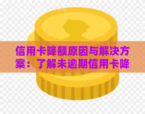 信用卡降额原因与解决方案：了解未逾期信用卡降额的详细信息和应对策略