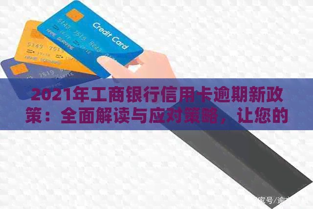 2021年工商银行信用卡逾期新政策：全面解读与应对策略，让您的信用无！