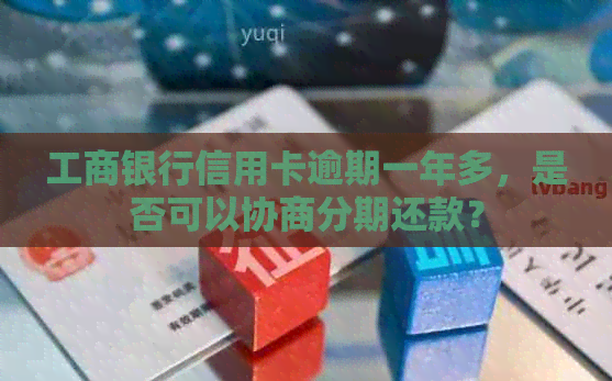 工商银行信用卡逾期一年多，是否可以协商分期还款？