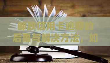 邮政信用卡逾期的后果与解决方法，如何避免逾期？