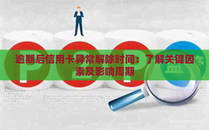 逾期后信用卡异常解除时间：了解关键因素及影响周期