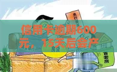 信用卡逾期600元，15天后会产生什么后果？如何解决逾期问题？