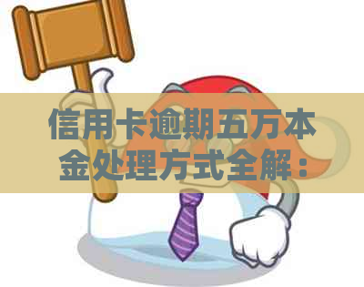 信用卡逾期五万本金处理方式全解：不仅可能影响信用，还有这些潜在费用！