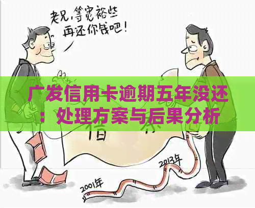 广发信用卡逾期五年没还：处理方案与后果分析