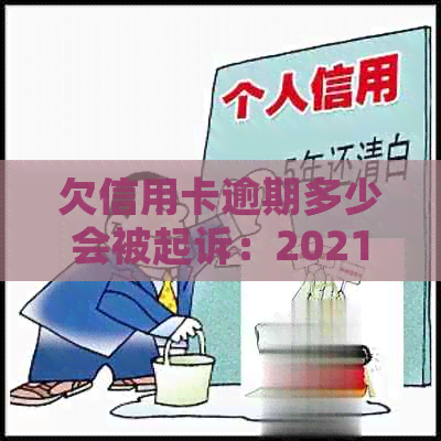 欠信用卡逾期多少会被起诉：2021年判刑标准及成功案例分析